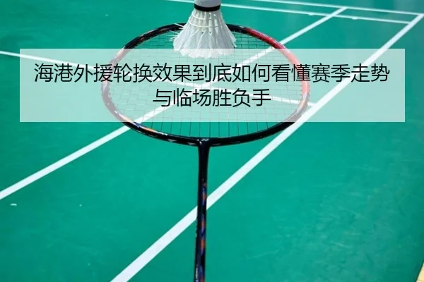 海港外援轮换效果到底如何看懂赛季走势与临场胜负手